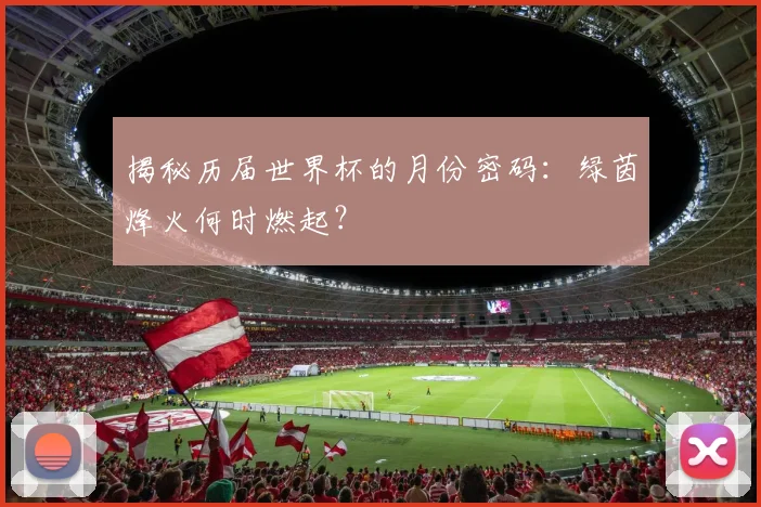揭秘历届世界杯的月份密码:绿茵烽火何时燃起?