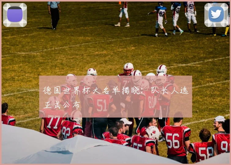 德国世界杯大名单揭晓:队长人选正式公布