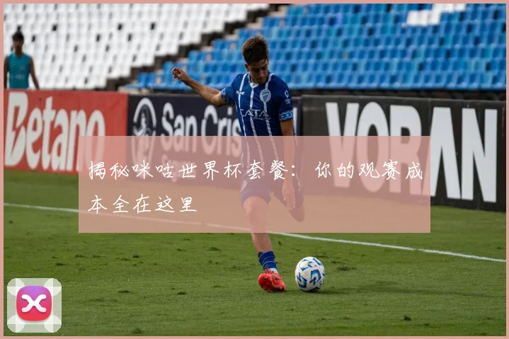 揭秘咪咕世界杯套餐：你的观赛成本全在这里