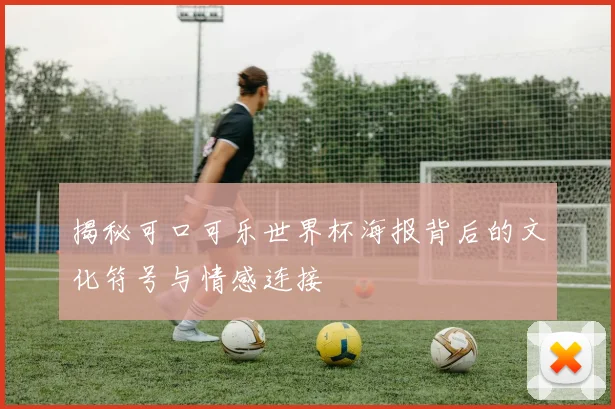 揭秘可口可乐世界杯海报背后的文化符号与情感连接