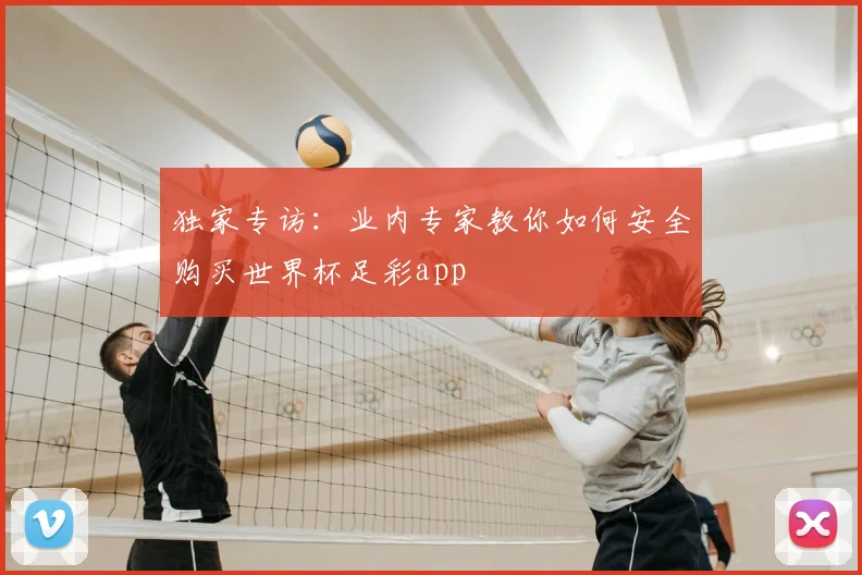 独家专访:业内专家教你如何安全购买世界杯足彩app