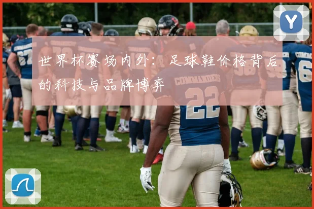 世界杯赛场内外：足球鞋价格背后的科技与品牌博弈