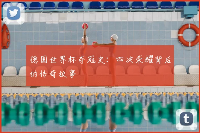 德国世界杯夺冠史:四次荣耀背后的传奇故事
