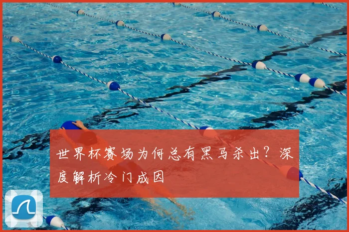 世界杯赛场为何总有黑马杀出？深度解析冷门成因