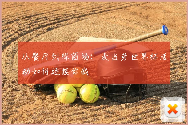 从餐厅到绿茵场:麦当劳世界杯活动如何连接你我