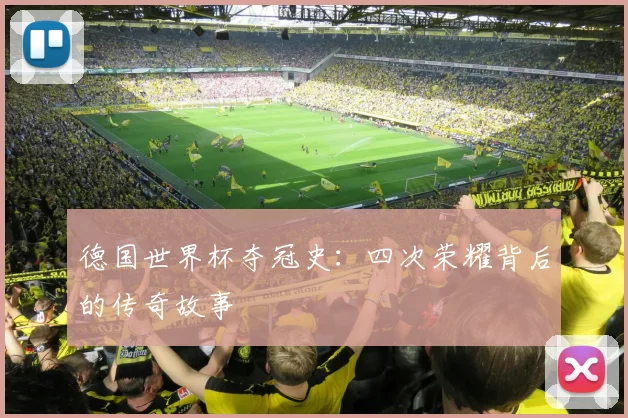 德国世界杯夺冠史:四次荣耀背后的传奇故事