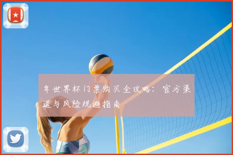 年世界杯门票购买全攻略:官方渠道与风险规避指南