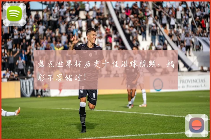 盘点世界杯历史十佳进球视频，精彩不容错过！