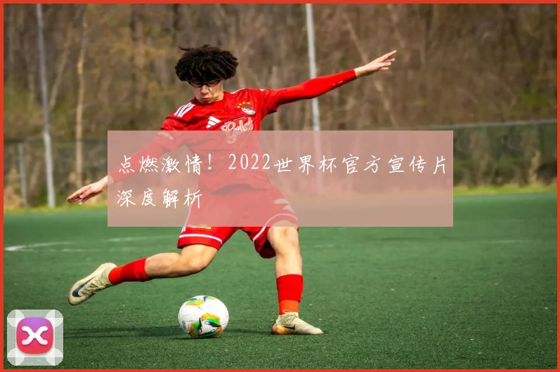 点燃激情！2022世界杯官方宣传片深度解析