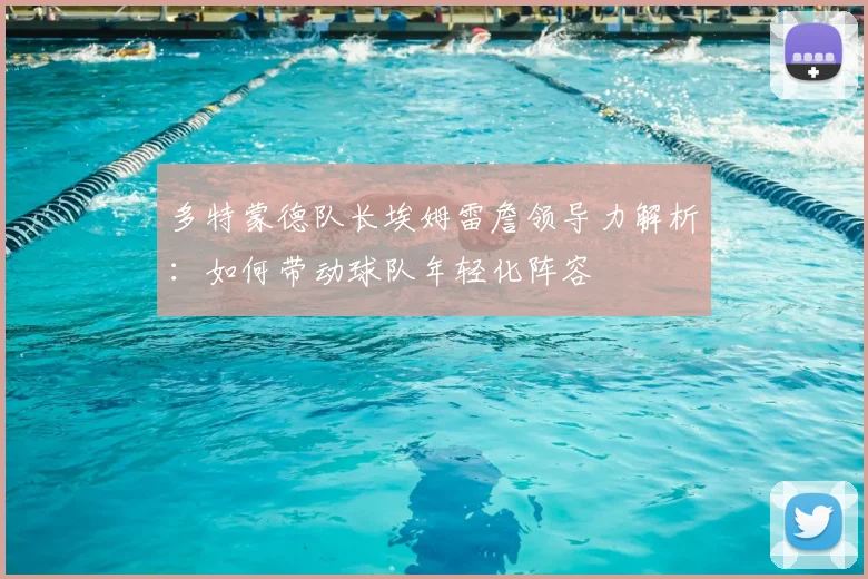 多特蒙德队长埃姆雷詹领导力解析：如何带动球队年轻化阵容