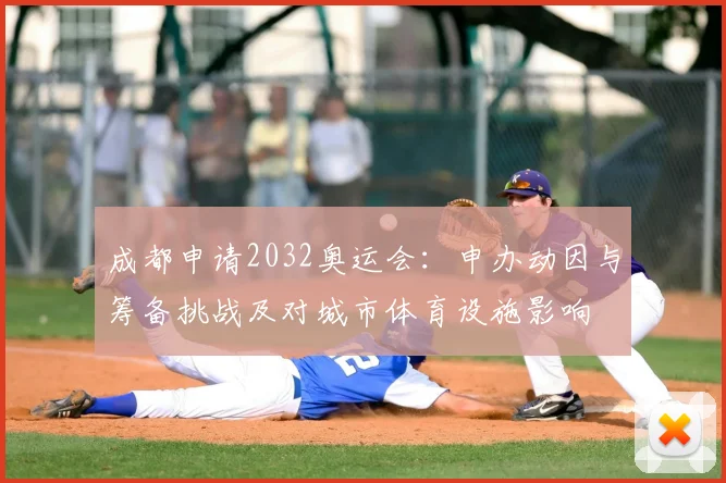 成都申请2032奥运会：申办动因与筹备挑战及对城市体育设施影响