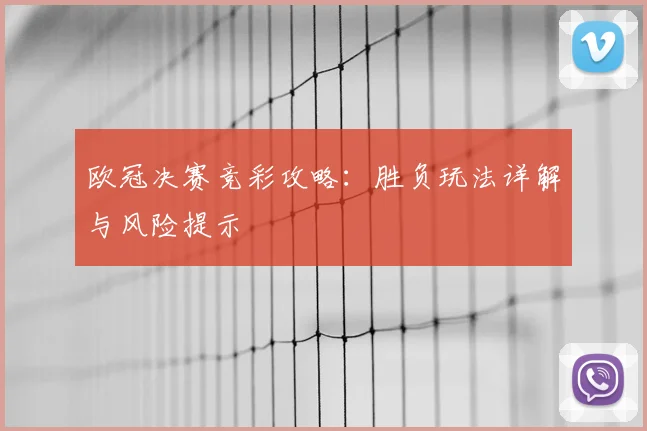 欧冠决赛竞彩攻略：胜负玩法详解与风险提示