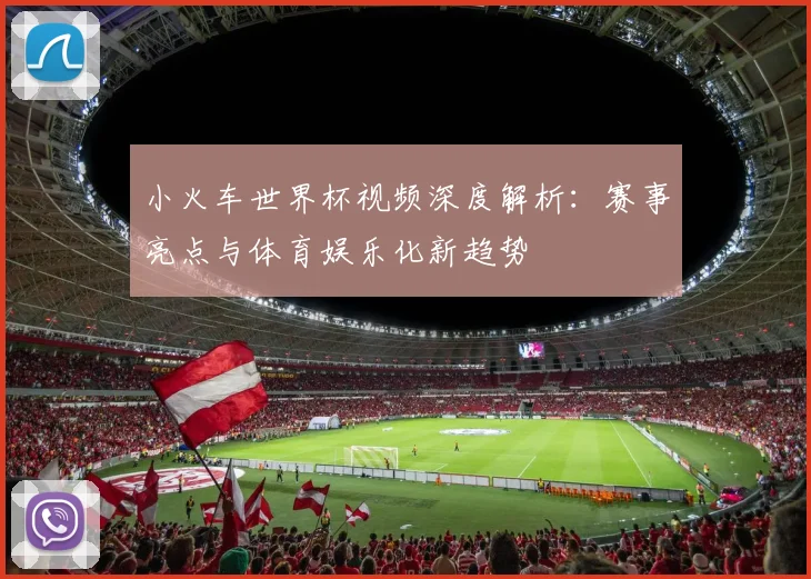 小火车世界杯视频深度解析：赛事亮点与体育娱乐化新趋势