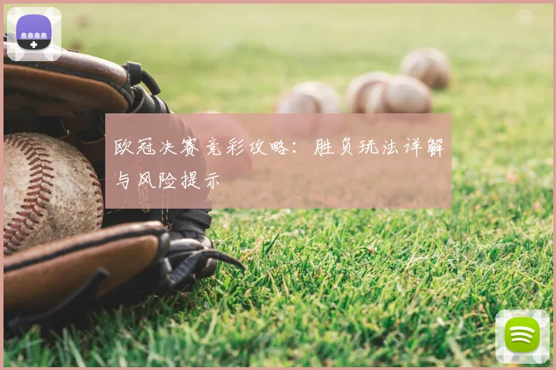 欧冠决赛竞彩攻略：胜负玩法详解与风险提示