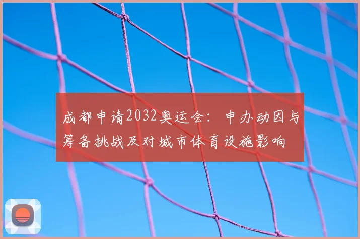 成都申请2032奥运会：申办动因与筹备挑战及对城市体育设施影响