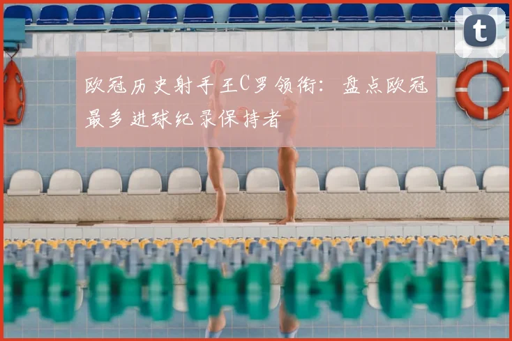 欧冠历史射手王C罗领衔：盘点欧冠最多进球纪录保持者